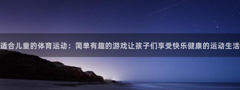 米兰体育官网下载官方客服电话:适合儿童的体育运动:简单有趣的