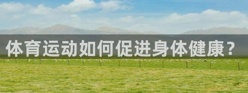 米兰体育官方正版app官网:体育运动如何促进身体健康?