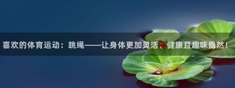米兰体育官网下载娱乐:喜欢的体育运动:跳绳——让身体更加灵活